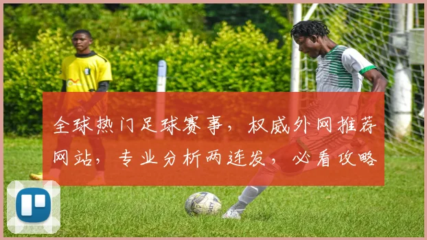 全球热门足球赛事，权威外网推荐网站，专业分析两连发，必看攻略