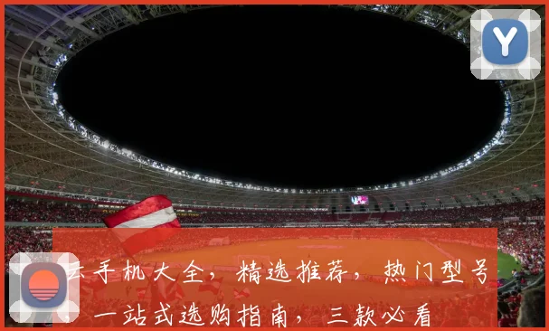 云手机大全，精选推荐，热门型号，一站式选购指南，三款必看