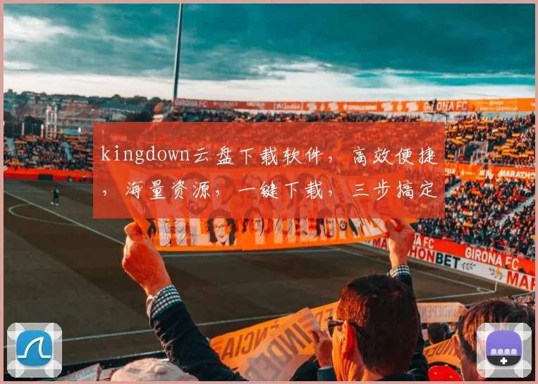 kingdown云盘下载软件，高效便捷，海量资源，一键下载，三步搞定，体验非凡，不容错过